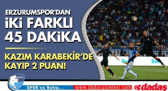 Erzurumspor dan iki farklı 45 dakika